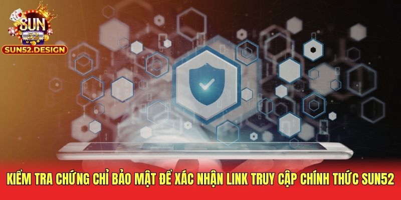 Kiểm tra chứng chỉ bảo mật để xác nhận link truy cập chính thức Sun52