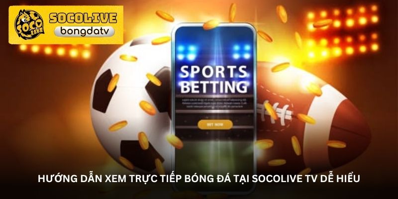 Hướng dẫn xem trực tiếp bóng đá tại Socolive TV dễ hiểu