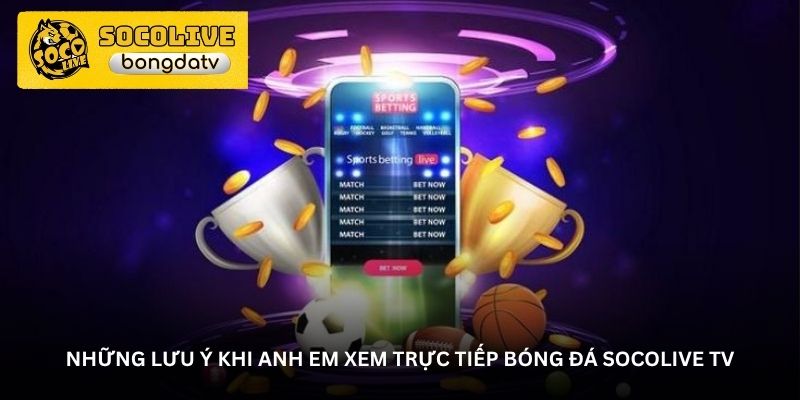 Những lưu ý khi anh em xem trực tiếp bóng đá Socolive TV
