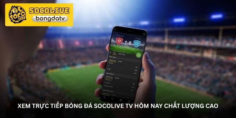 Xem trực tiếp bóng đá Socolive TV hôm nay chất lượng cao